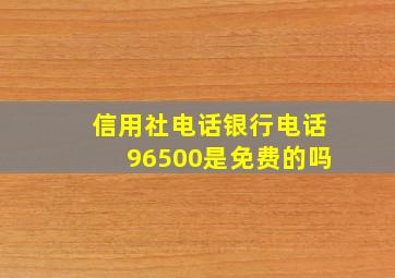 信用社电话银行电话96500是免费的吗