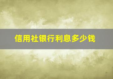 信用社银行利息多少钱