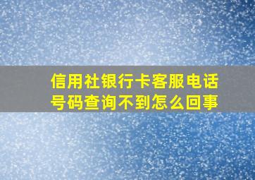 信用社银行卡客服电话号码查询不到怎么回事