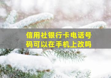 信用社银行卡电话号码可以在手机上改吗