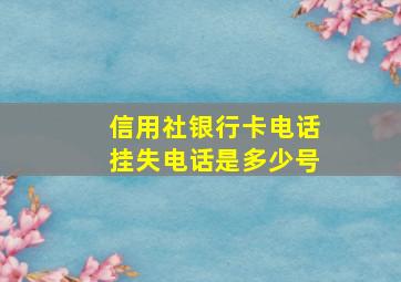 信用社银行卡电话挂失电话是多少号