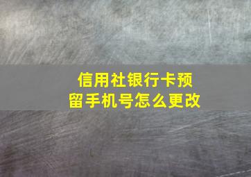 信用社银行卡预留手机号怎么更改