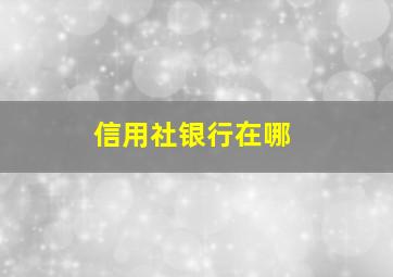 信用社银行在哪