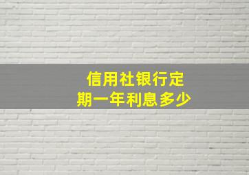 信用社银行定期一年利息多少