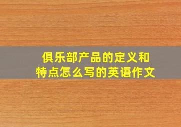 俱乐部产品的定义和特点怎么写的英语作文