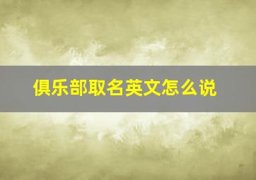 俱乐部取名英文怎么说