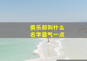 俱乐部叫什么名字霸气一点