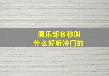 俱乐部名称叫什么好听冷门的