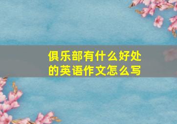 俱乐部有什么好处的英语作文怎么写