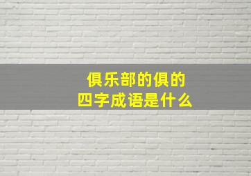 俱乐部的俱的四字成语是什么