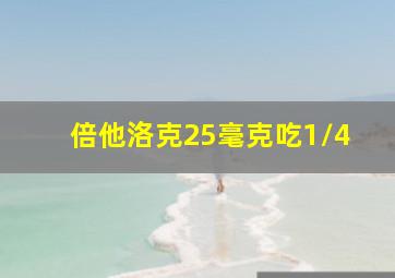 倍他洛克25毫克吃1/4