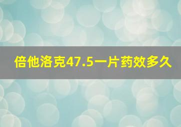 倍他洛克47.5一片药效多久