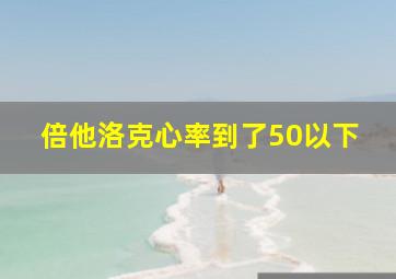 倍他洛克心率到了50以下