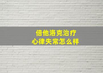 倍他洛克治疗心律失常怎么样