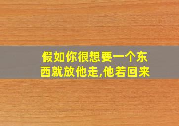 假如你很想要一个东西就放他走,他若回来