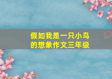 假如我是一只小鸟的想象作文三年级