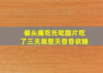 偏头痛吃托吡酯片吃了三天就整天昏昏欲睡