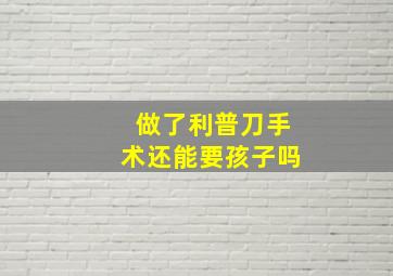 做了利普刀手术还能要孩子吗