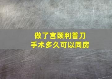 做了宫颈利普刀手术多久可以同房