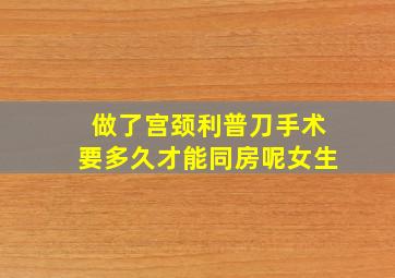 做了宫颈利普刀手术要多久才能同房呢女生