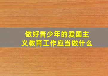 做好青少年的爱国主义教育工作应当做什么