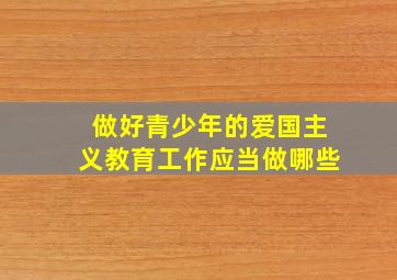 做好青少年的爱国主义教育工作应当做哪些