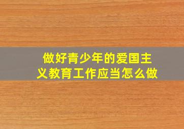 做好青少年的爱国主义教育工作应当怎么做