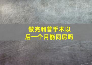 做完利普手术以后一个月能同房吗