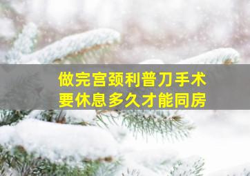 做完宫颈利普刀手术要休息多久才能同房