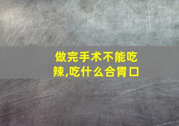 做完手术不能吃辣,吃什么合胃口