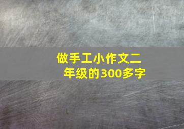 做手工小作文二年级的300多字