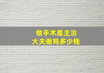 做手术是主治大夫做吗多少钱