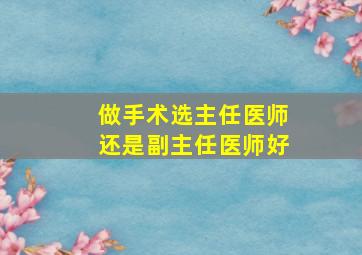 做手术选主任医师还是副主任医师好