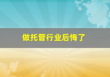 做托管行业后悔了