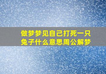 做梦梦见自己打死一只兔子什么意思周公解梦