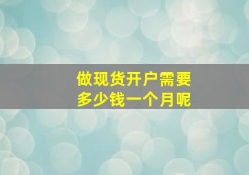 做现货开户需要多少钱一个月呢