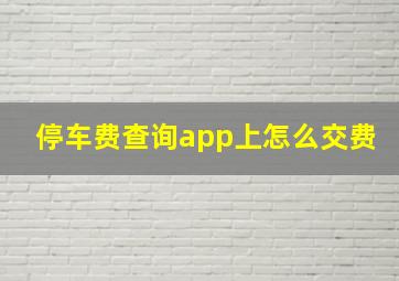 停车费查询app上怎么交费