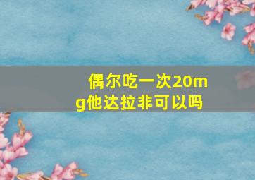 偶尔吃一次20mg他达拉非可以吗