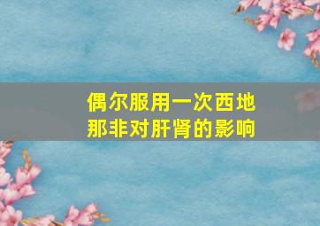 偶尔服用一次西地那非对肝肾的影响