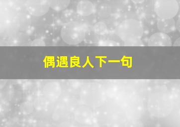 偶遇良人下一句