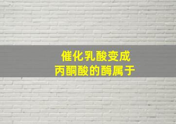 催化乳酸变成丙酮酸的酶属于