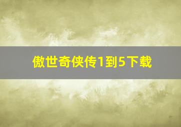 傲世奇侠传1到5下载