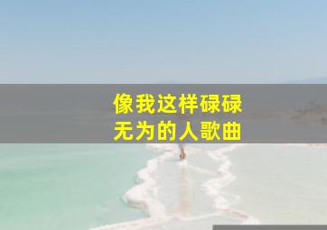 像我这样碌碌无为的人歌曲