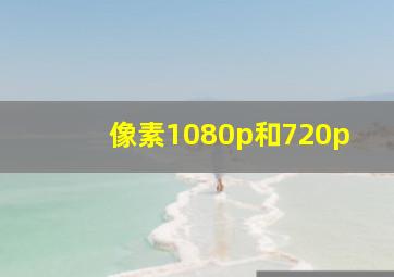 像素1080p和720p