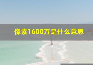 像素1600万是什么意思