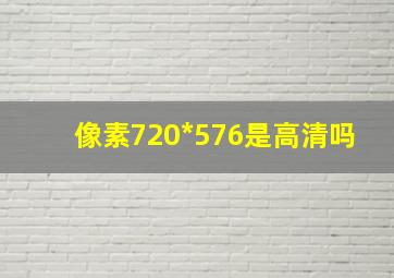 像素720*576是高清吗