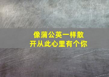 像蒲公英一样散开从此心里有个你