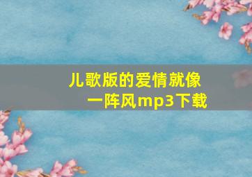 儿歌版的爱情就像一阵风mp3下载