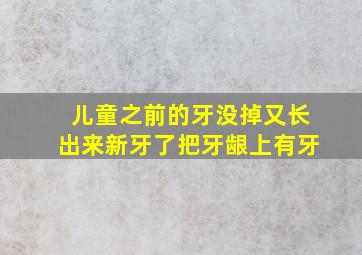 儿童之前的牙没掉又长出来新牙了把牙龈上有牙