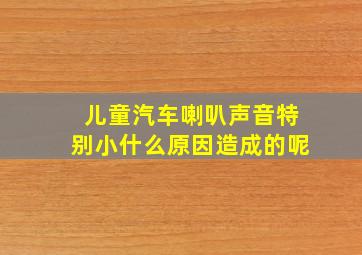 儿童汽车喇叭声音特别小什么原因造成的呢